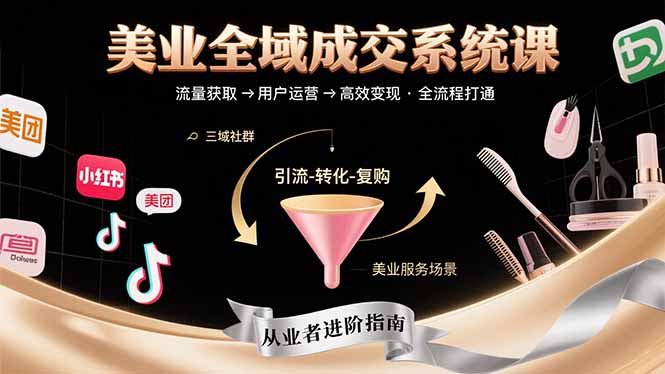 美业全域成交系统课程：帮助美业从业者打通从流量获取到高效变现全流程-谷进海小站