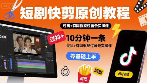 短剧快剪原创教程，10分钟一条，过抖+有同框能过薯条实操课-谷进海小站