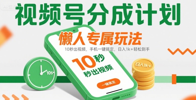 视频号分成计划懒人专属玩法：10 秒出视频，手机一键搞定，日入1k+ 轻松到手【揭秘】-谷进海小站