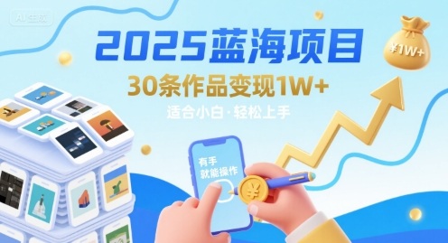 2025蓝海项目30条作品 变现1w+ 有手就能操作适合小白做-谷进海小站