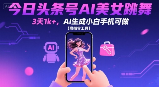 今日头条号AI美女跳舞，3天1k+，AI生成小白手机可做【附指令工具】-谷进海小站