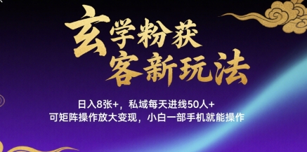 玄学粉获客新玩法日入8张+， 私域每天进线50人+，可矩阵操作放大变现，小白一部手机就能操作-谷进海小站
