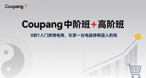 Coupang中阶班+高阶班，0到1入门跨境电商，在家一台电脑挣韩国人的钱-谷进海小站