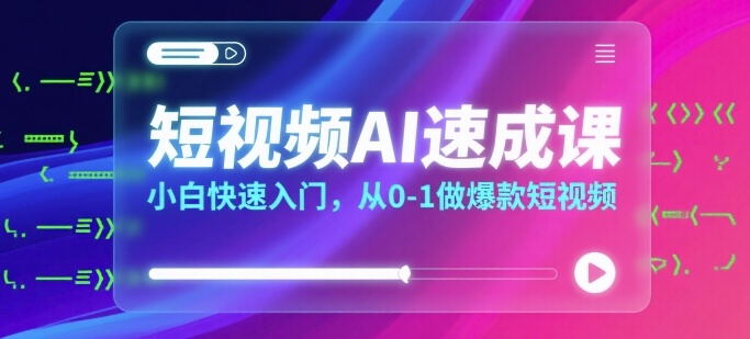 短视频AI速成课，小白快速入门，从0-1做爆款短视频-谷进海小站