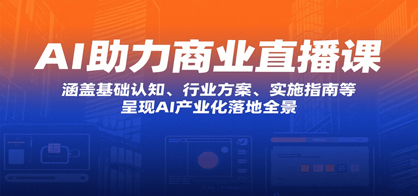 AI助力商业直播课：涵盖基础认知、行业方案、实施指南等，呈现AI产业化落地全景-谷进海小站