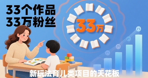 33个作品33W粉丝，育儿类项目的天花板，小白可操作-谷进海小站