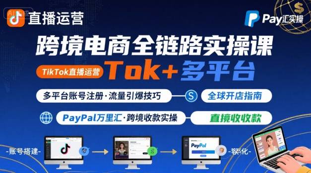 跨境电商线上课，TikTok 直播运营 + 多平台账号注册 + PayPal 万里汇实操教程-谷进海小站