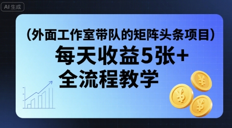 外面工作室带队的矩阵头条挂G项目，每天收益5张+，全流程教学【附全套工具】-谷进海小站