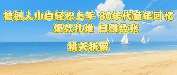 普通人小白轻松上手 80年代童年回忆杀，爆款扎堆，日入数张-谷进海小站