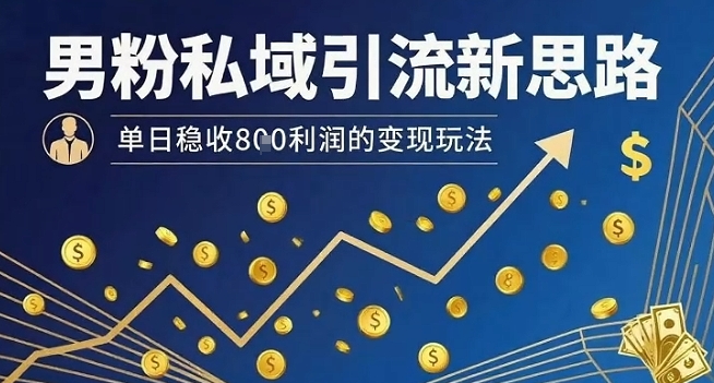 男粉私域引流新思路，单日稳收8张利润的变现玩法-谷进海小站