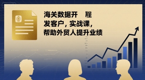 海关数据开发客户实战课，帮助外贸人提升业绩-谷进海小站