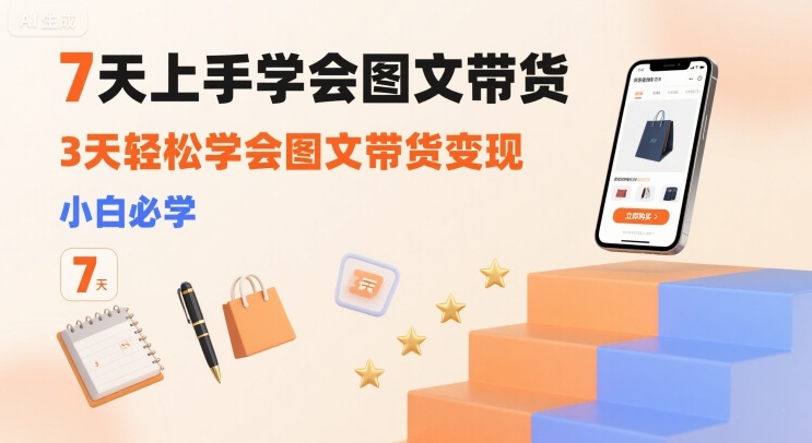 7天上手学会图文带货，3天轻松学会图文带货变现，小白必学-谷进海小站