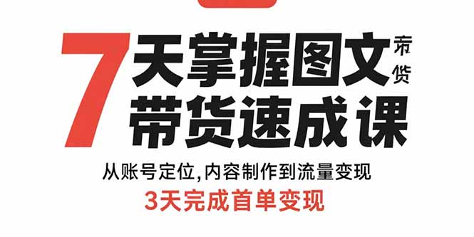 7天掌握图文带货速成课：从账号定位,内容制作到流量变现,3天完成首单变现-谷进海小站