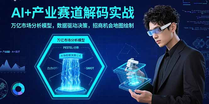 AI+产业赛道解码实战：万亿市场分析模型，数据驱动决策，招商机会地图绘制-谷进海小站