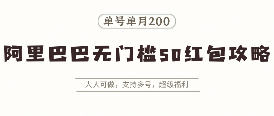 阿里巴巴无门槛50红包攻略，单号单月200。人人可做，支持多号，超级福利-谷进海小站