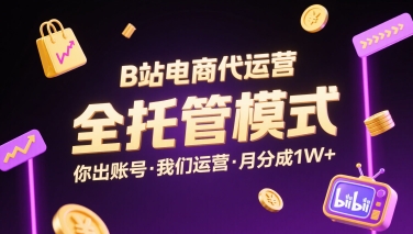 B站电商代运营，全托管模式，你出账号，我们来运营，每月分成1W+【揭秘】-谷进海小站