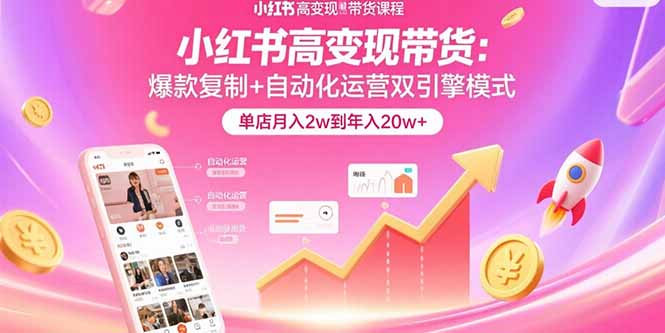 小红书高变现带货：爆款复制+自动化运营双引擎模式  单店月入2w到年入20w+-谷进海小站