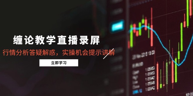缠论教学直播录屏，行情分析答疑解惑，实操机会提示讲解(更新8月-谷进海小站