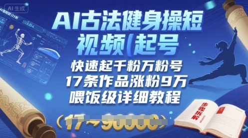 AI古法健身操短视频起号，快速起千粉万粉号，17条作品涨粉9W(喂饭级详细教程)-谷进海小站