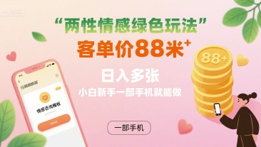 两性情感绿色玩法，客单价88米 日入多张，小白新手一部手机就能做-谷进海小站