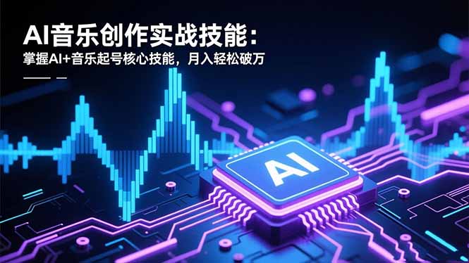 AI音乐创作实战技能：掌握AI+音乐起号核心技能，月入轻松破万-谷进海小站