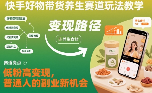 快手好物带货养生赛道玩法教学，低粉高变现，普通人的副业新机会-谷进海小站