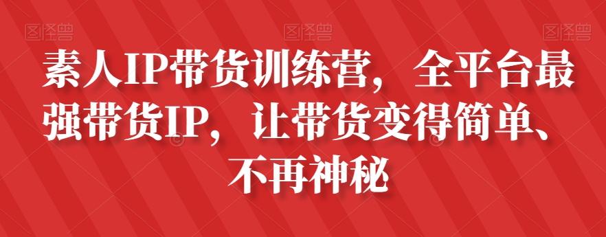 素人IP带货训练营，全平台最强带货IP，让带货变得简单、不再神秘-谷进海小站