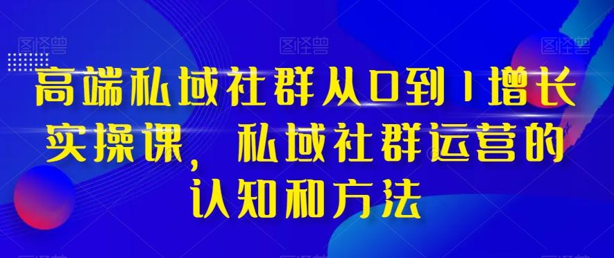 高端私域社群从0到1增长实操课，私域社群运营的认知和方法-谷进海小站
