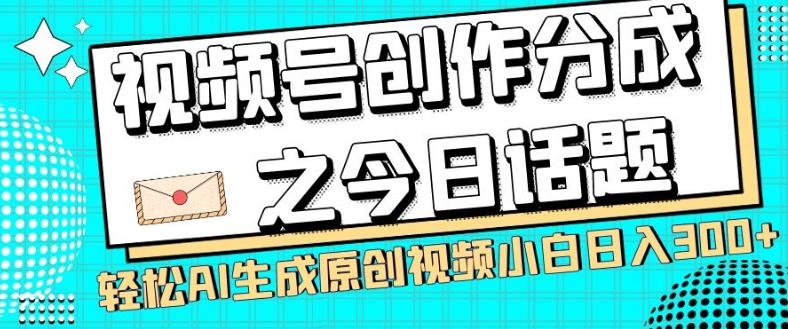 视频号创作分成之今日话题，两种方法，轻松AI生成原创视频，小白日入300+-谷进海小站