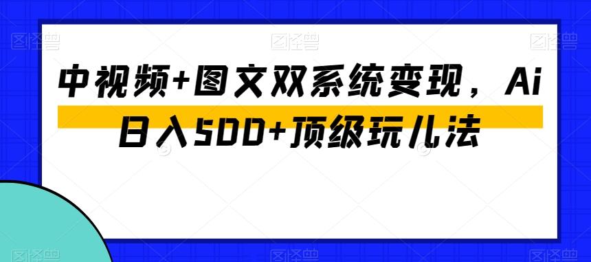 中视频+图文双系统变现，Ai日入500+顶级玩儿法-谷进海小站