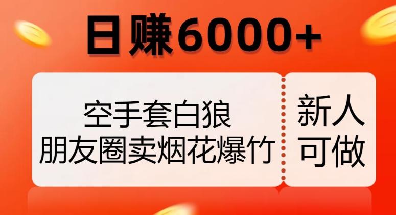 空手套白狼,朋友圈卖烟花爆竹,日赚6000+【揭秘】-谷进海小站
