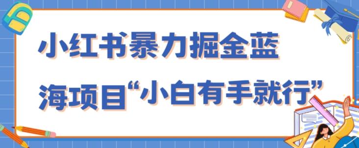 小红书暴力掘金蓝海项目，轻松日入1000+、小白有手就行（附新引流方法，不违规）-谷进海小站