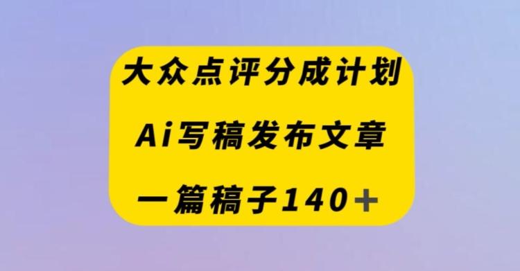 大众点评创作者分成计划，AI写稿发布文章，一篇文章收益140＋-谷进海小站