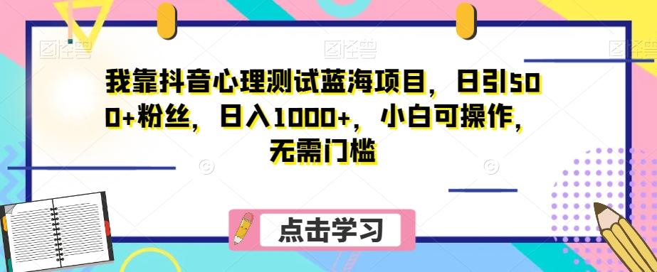 我靠抖音心理测试蓝海项目，日引500+粉丝，日入1000+，小白可操作，无需门槛（附3G素材）-谷进海小站