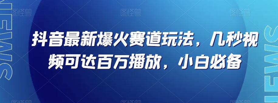 抖音最新爆火赛道玩法，几秒视频可达百万播放，小白必备（附素材）【揭秘】-谷进海小站