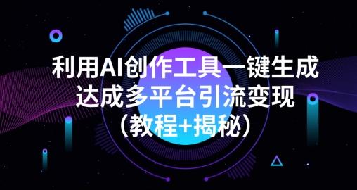 利用AI创作工具一键生成多平台引流变现（教程+揭秘）-谷进海小站