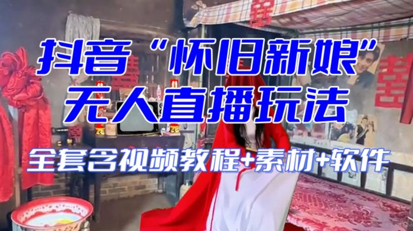 抖音最新最火【怀旧新娘】无人直播整蛊互动玩法（含全套开播教程+软件+视频素材+音效）-谷进海小站