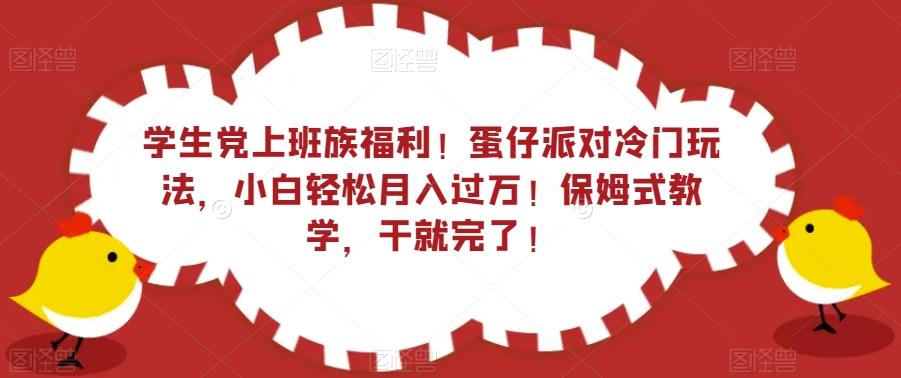 学生党上班族福利！蛋仔派对冷门玩法，小白轻松月入过万！保姆式教学，干就完了！-谷进海小站