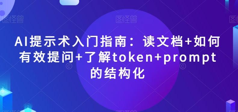 AI提示术入门指南：读文档+如何有效提问+了解token+prompt的结构化【揭秘】-谷进海小站