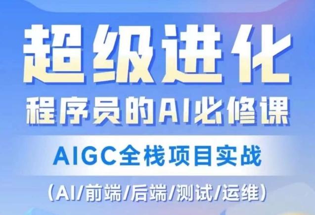 程序员的AI必修课，AIGC全栈项目实战（AI/前端/后端/测试/运维)-谷进海小站