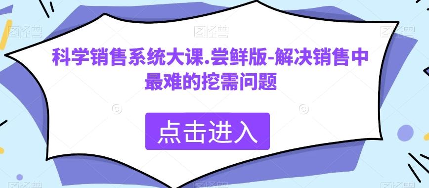 科学销售系统大课.尝鲜版-解决销售中最难的挖需问题-谷进海小站