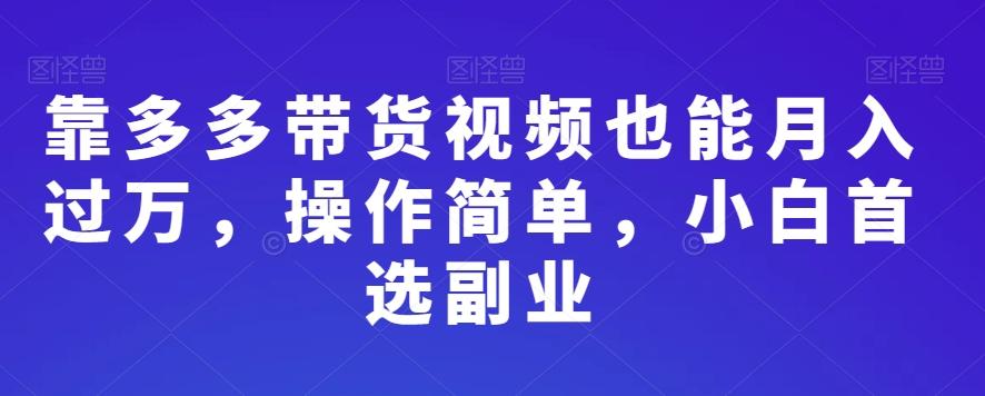 靠多多带货视频也能月入过万，操作简单，小白首选副业-谷进海小站