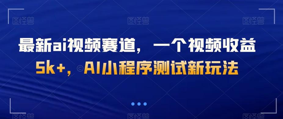 最新ai视频赛道，一个视频收益5k+，AI小程序测试新玩法-谷进海小站