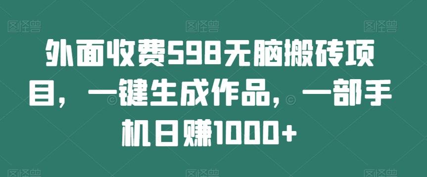 外面收费598无脑搬砖项目，一键生成作品，一部手机日赚1000+-谷进海小站