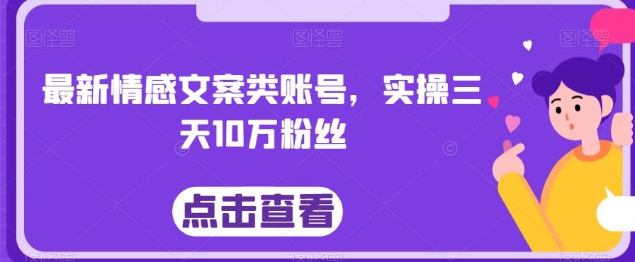 最新情感文案类账号，实操三天10万粉丝-谷进海小站