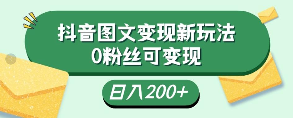 抖音流量变现，图文新玩法，0粉丝可变现，日入200+-谷进海小站