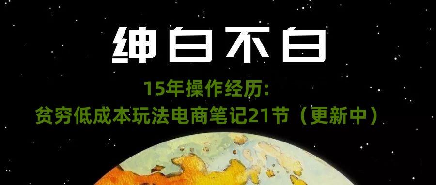 绅白不白·15年操作经历：贫穷低成本玩法电商笔记21节（1107日更新）-谷进海小站