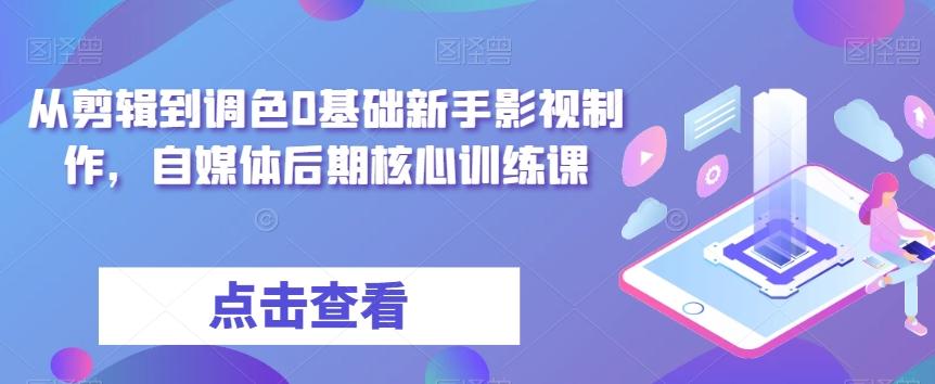 从剪辑到调色0基础新手影视制作，自媒体后期核心训练课-谷进海小站