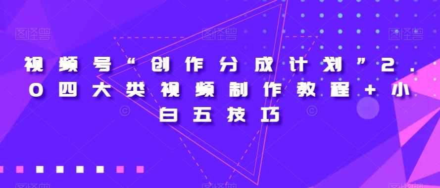 视频号“创作分成计划”2.0四大类视频制作教程+小白五技巧【揭秘】-谷进海小站