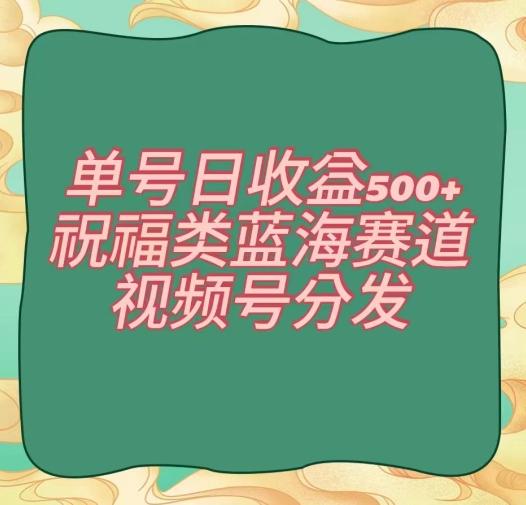 单号日收益500+、祝福类蓝海赛道、视频号分发【揭秘】-谷进海小站